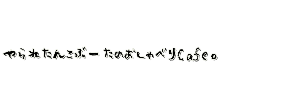 やられたんこぶーたのおしゃべりCafe。